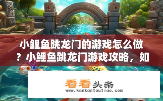 小鲤鱼跳龙门的游戏怎么做？小鲤鱼跳龙门游戏攻略，如何操作？