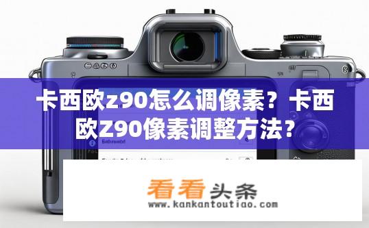卡西欧z90怎么调像素？卡西欧Z90像素调整方法？