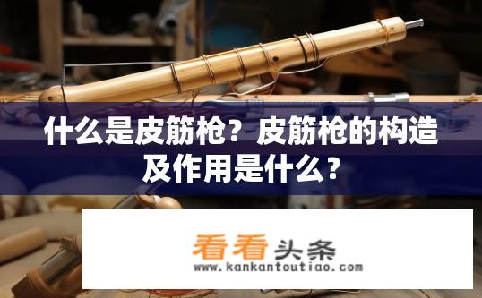 什么是皮筋枪？皮筋枪的构造及作用是什么？