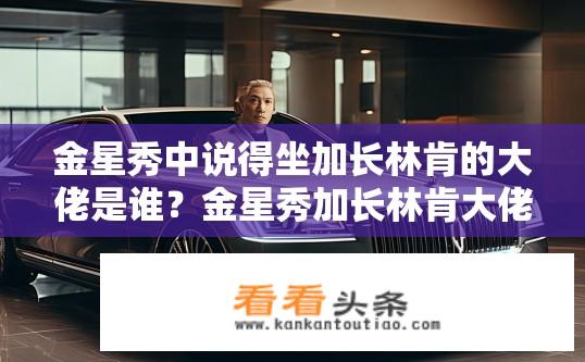 金星秀中说得坐加长林肯的大佬是谁？金星秀加长林肯大佬身份揭秘？