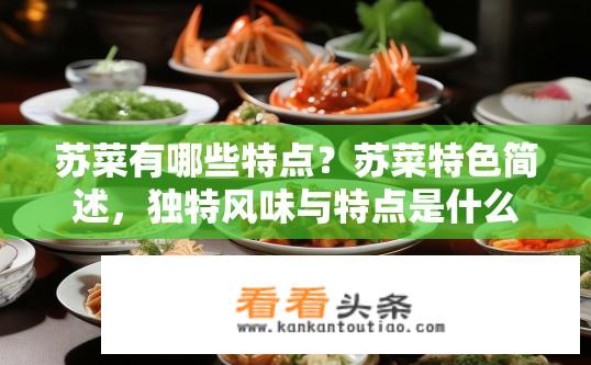 苏菜有哪些特点？苏菜特色简述，独特风味与特点是什么？