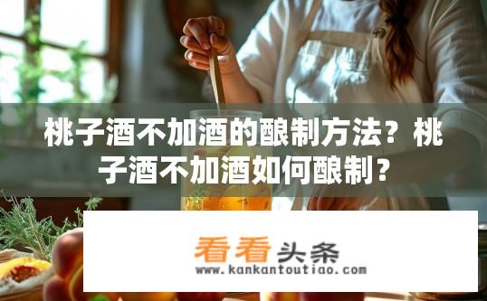 桃子酒不加酒的酿制方法？桃子酒不加酒如何酿制？