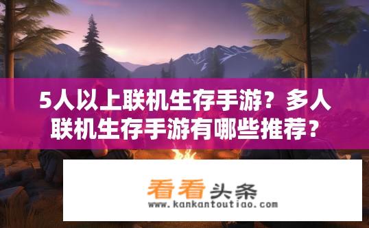 5人以上联机生存手游？多人联机生存手游有哪些推荐？