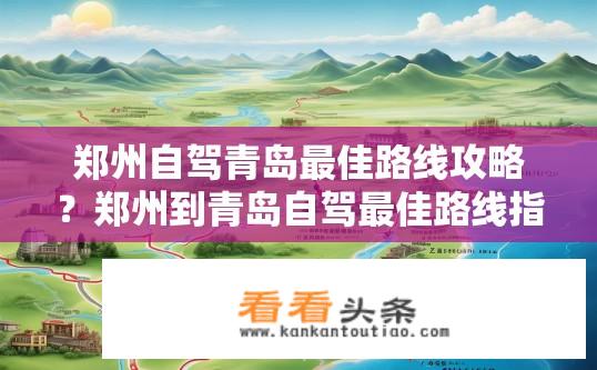 郑州自驾青岛最佳路线攻略？郑州到青岛自驾最佳路线指南？