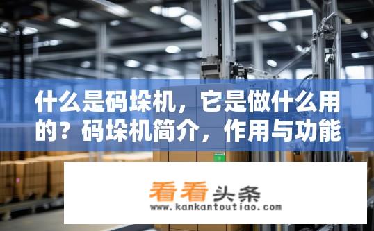 什么是码垛机，它是做什么用的？码垛机简介，作用与功能是什么？