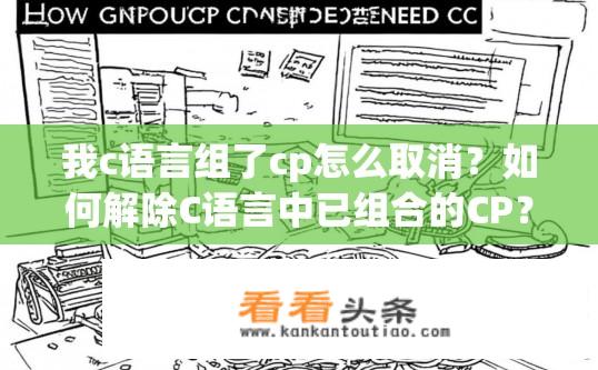 我c语言组了cp怎么取消？如何解除C语言中已组合的CP？