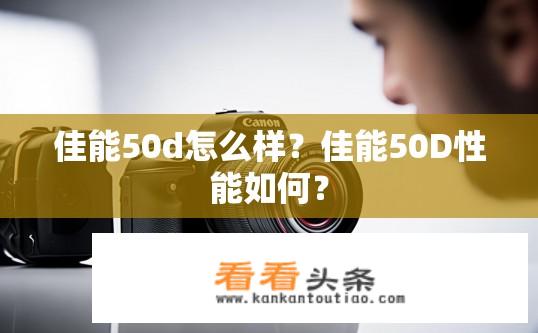 佳能50d怎么样？佳能50D性能如何？