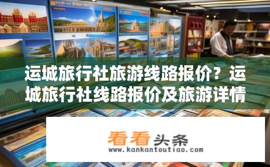运城旅行社旅游线路报价？运城旅行社线路报价及旅游详情？