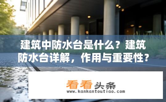 建筑中防水台是什么？建筑防水台详解，作用与重要性？
