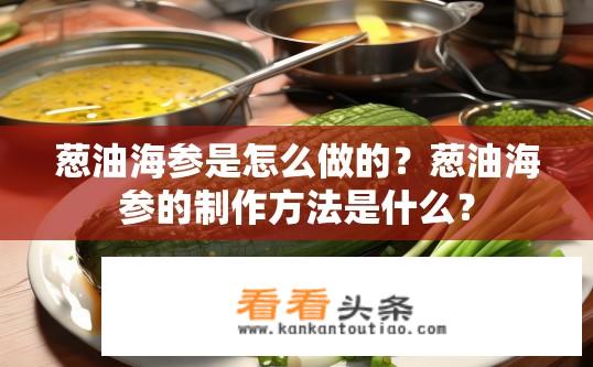 葱油海参是怎么做的？葱油海参的制作方法是什么？