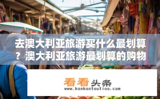 去澳大利亚旅游买什么最划算？澳大利亚旅游最划算的购物推荐？