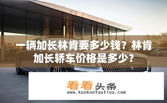 一辆加长林肯要多少钱？林肯加长轿车价格是多少？