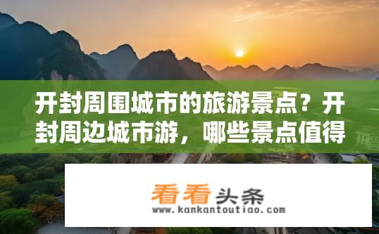 开封周围城市的旅游景点？开封周边城市游，哪些景点值得一游？