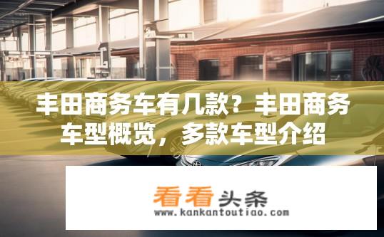 丰田商务车有几款？丰田商务车型概览，多款车型介绍