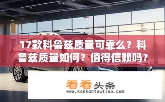 17款科鲁兹质量可靠么？科鲁兹质量如何？值得信赖吗？