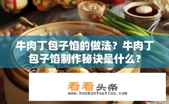 牛肉丁包子馅的做法？牛肉丁包子馅制作秘诀是什么？