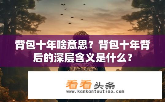 背包十年啥意思？背包十年背后的深层含义是什么？