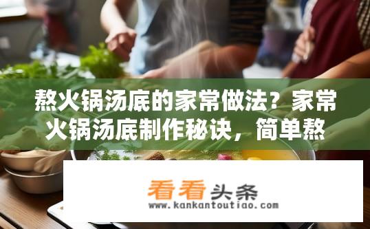 熬火锅汤底的家常做法？家常火锅汤底制作秘诀，简单熬煮技巧？