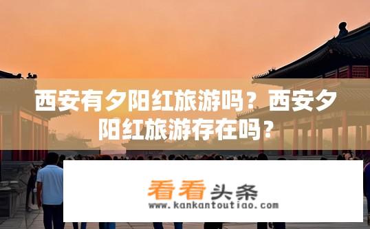 西安有夕阳红旅游吗？西安夕阳红旅游存在吗？