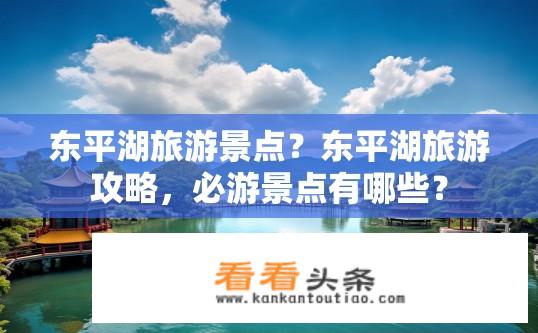 东平湖旅游景点？东平湖旅游攻略，必游景点有哪些？