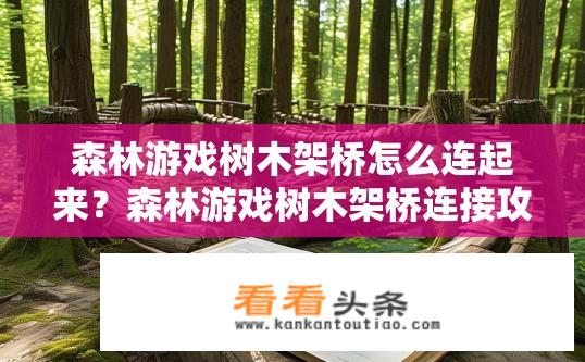 森林游戏树木架桥怎么连起来？森林游戏树木架桥连接攻略，如何实现桥梁搭建？