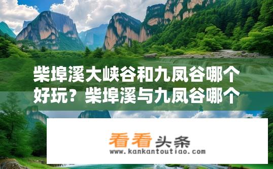 柴埠溪大峡谷和九凤谷哪个好玩？柴埠溪与九凤谷哪个更引人入胜？