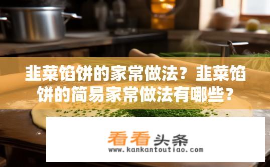 韭菜馅饼的家常做法？韭菜馅饼的简易家常做法有哪些？