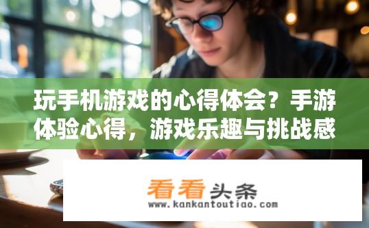玩手机游戏的心得体会？手游体验心得，游戏乐趣与挑战感悟？