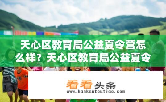 天心区教育局公益夏令营怎么样？天心区教育局公益夏令营活动评价如何？
