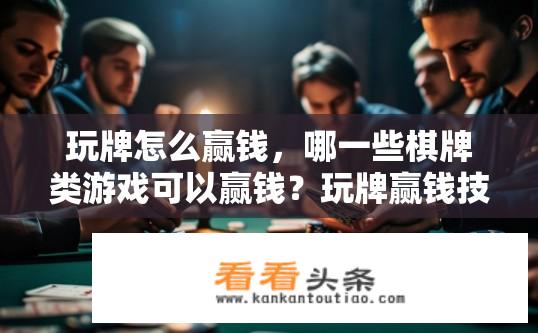 玩牌怎么赢钱，哪一些棋牌类游戏可以赢钱？玩牌赢钱技巧揭秘，哪些棋牌游戏能赚钱？