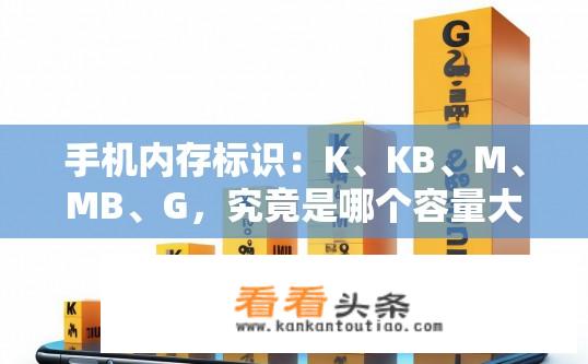 手机内存标识：K、KB、M、MB、G，究竟是哪个容量大？手机内存单位大小对比，K、KB、M、MB、G哪个最大？
