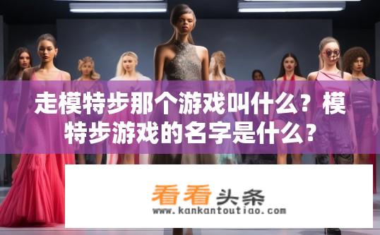走模特步那个游戏叫什么？模特步游戏的名字是什么？