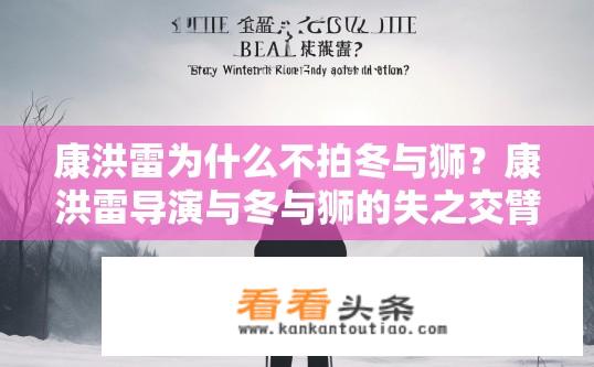 康洪雷为什么不拍冬与狮？康洪雷导演与冬与狮的失之交臂之谜？