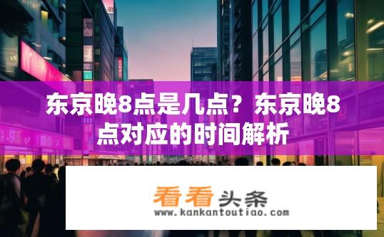 东京晚8点是几点？东京晚8点对应的时间解析