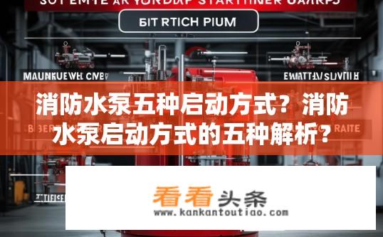 消防水泵五种启动方式？消防水泵启动方式的五种解析？