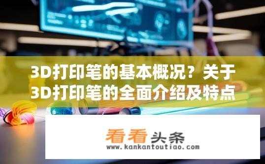 3D打印笔的基本概况？关于3D打印笔的全面介绍及特点？
