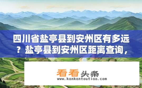 四川省盐亭县到安州区有多远？盐亭县到安州区距离查询，距离有多远？