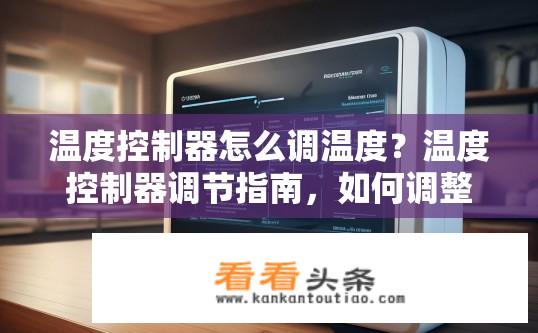温度控制器怎么调温度？温度控制器调节指南，如何调整温度？