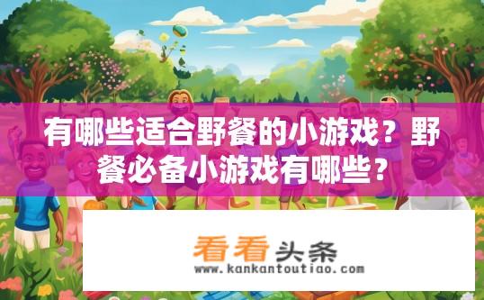 有哪些适合野餐的小游戏？野餐必备小游戏有哪些？