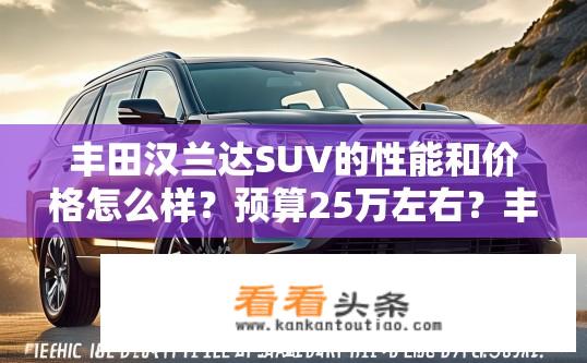 丰田汉兰达SUV的性能和价格怎么样？预算25万左右？丰田汉兰达SUV性能与价格如何？预算25万值得购买吗？