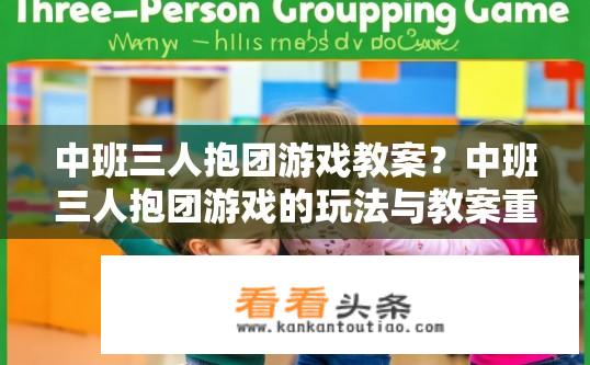 中班三人抱团游戏教案？中班三人抱团游戏的玩法与教案重点是什么？