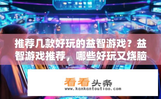 推荐几款好玩的益智游戏？益智游戏推荐，哪些好玩又烧脑？