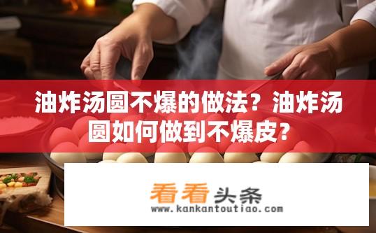 油炸汤圆不爆的做法？油炸汤圆如何做到不爆皮？