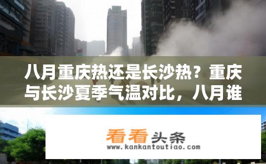 八月重庆热还是长沙热？重庆与长沙夏季气温对比，八月谁更炎热？