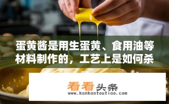 蛋黄酱是用生蛋黄、食用油等材料制作的，工艺上是如何杀死如沙门氏菌？蛋黄酱制作中的沙门氏菌杀灭工艺是怎样的？