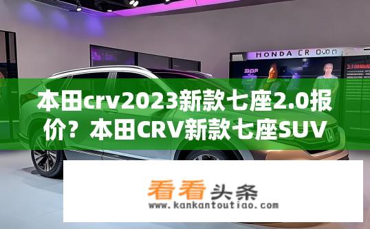 本田crv2023新款七座2.0报价？本田CRV新款七座SUV 2.0报价及性能详情？