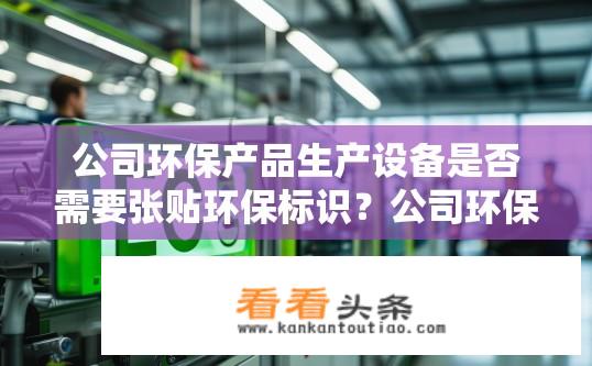 公司环保产品生产设备是否需要张贴环保标识？公司环保生产设备需贴环保标识吗？