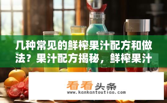 几种常见的鲜榨果汁配方和做法？果汁配方揭秘，鲜榨果汁制作指南？