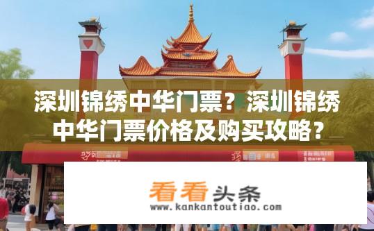 深圳锦绣中华门票？深圳锦绣中华门票价格及购买攻略？
