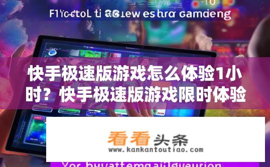快手极速版游戏怎么体验1小时？快手极速版游戏限时体验攻略，1小时游玩指南？